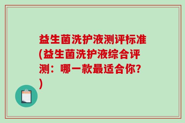 益生菌洗护液测评标准(益生菌洗护液综合评测：哪一款最适合你？)