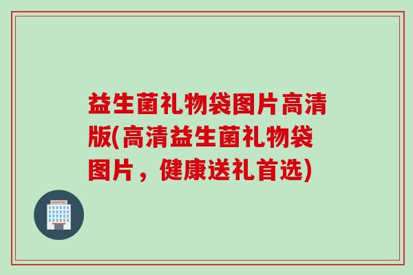 益生菌礼物袋图片高清版(高清益生菌礼物袋图片，健康送礼首选)