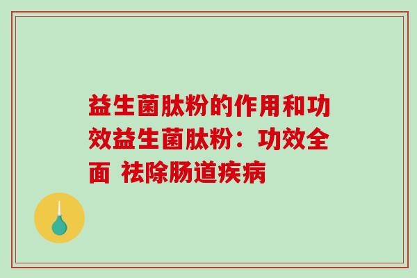 益生菌肽粉的作用和功效益生菌肽粉：功效全面 祛除肠道疾病