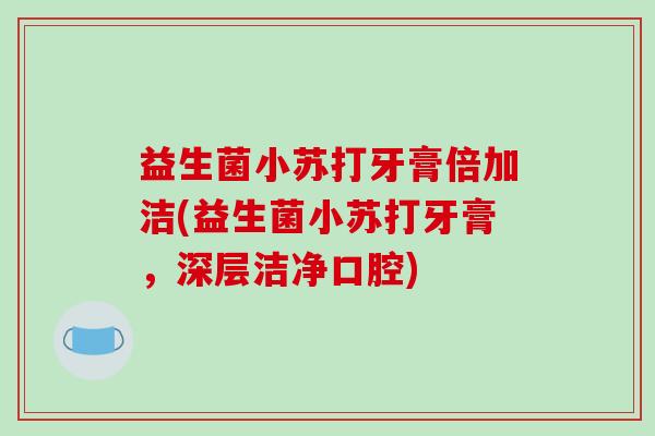 益生菌小苏打牙膏倍加洁(益生菌小苏打牙膏，深层洁净口腔)