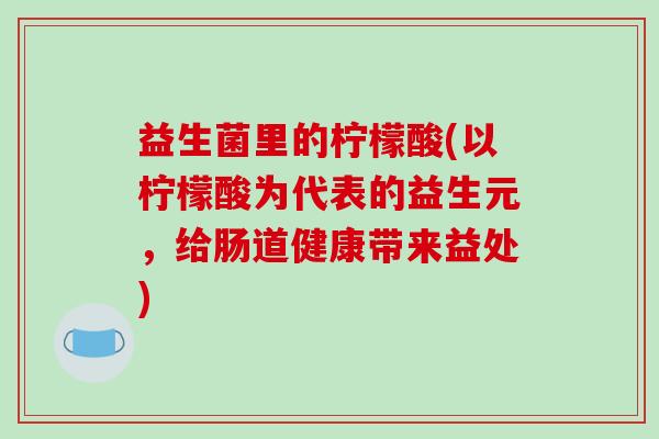 益生菌里的柠檬酸(以柠檬酸为代表的益生元，给肠道健康带来益处)