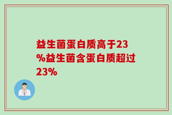 益生菌蛋白质高于23%益生菌含蛋白质超过23%