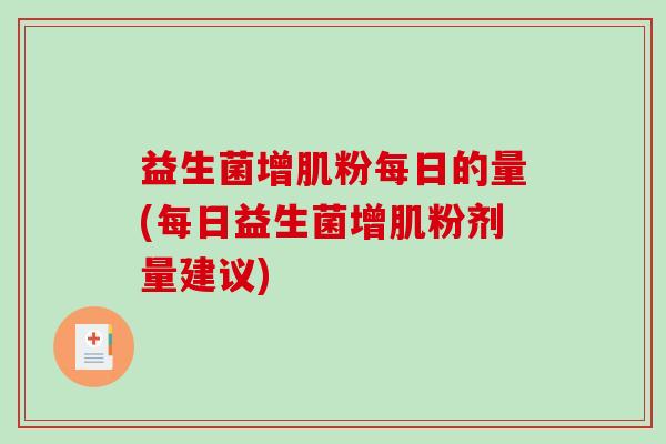益生菌增肌粉每日的量(每日益生菌增肌粉剂量建议)