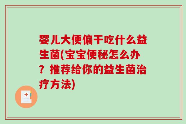 婴儿大便偏干吃什么益生菌(宝宝便秘怎么办？推荐给你的益生菌治疗方法)