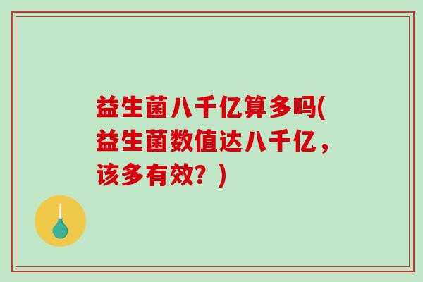 益生菌八千亿算多吗(益生菌数值达八千亿，该多有效？)