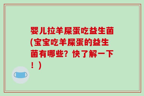 婴儿拉羊屎蛋吃益生菌(宝宝吃羊屎蛋的益生菌有哪些？快了解一下！)