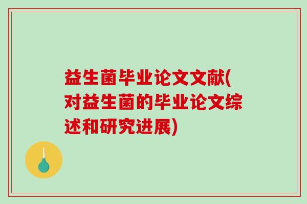益生菌毕业论文文献(对益生菌的毕业论文综述和研究进展)
