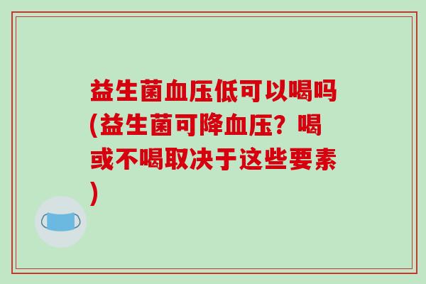 益生菌血压低可以喝吗(益生菌可降血压？喝或不喝取决于这些要素)