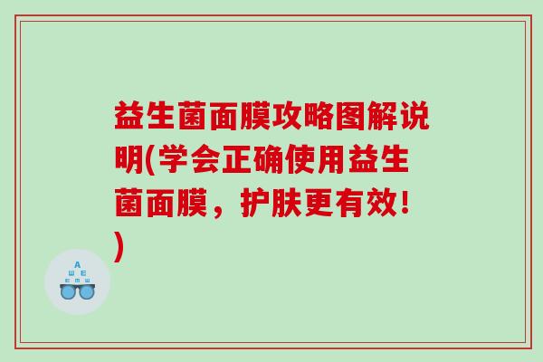 益生菌面膜攻略图解说明(学会正确使用益生菌面膜，护肤更有效！)