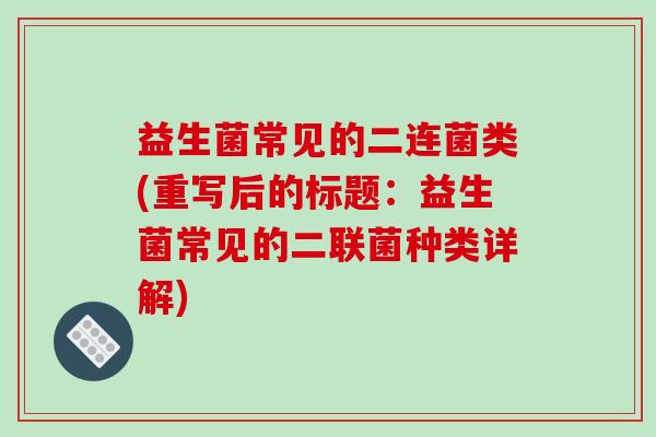益生菌常见的二连菌类(重写后的标题：益生菌常见的二联菌种类详解)
