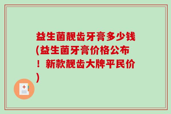 益生菌靓齿牙膏多少钱(益生菌牙膏价格公布！新款靓齿大牌平民价)