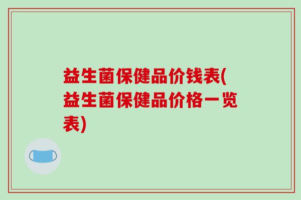 益生菌保健品价钱表(益生菌保健品价格一览表)