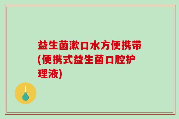 益生菌漱口水方便携带(便携式益生菌口腔护理液)