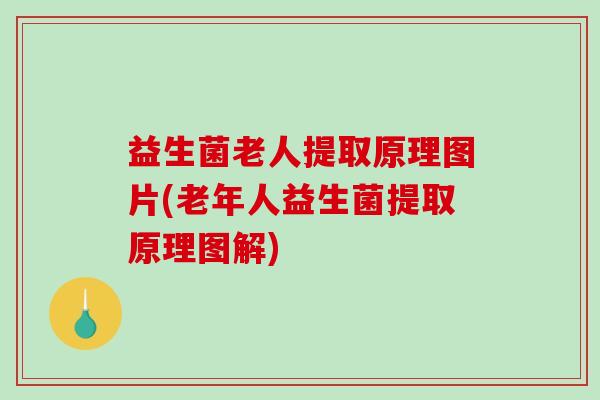 益生菌老人提取原理图片(老年人益生菌提取原理图解) 益生菌老人提取原理图片(老年人益生菌提取原理图解)