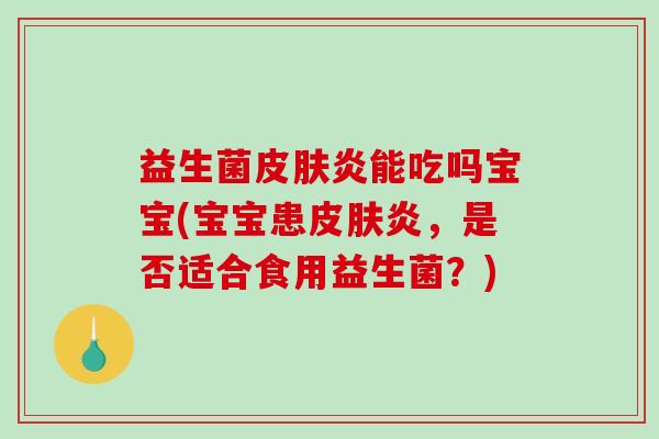 益生菌皮肤炎能吃吗宝宝(宝宝患皮肤炎，是否适合食用益生菌？)