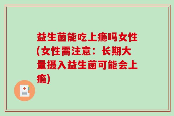 益生菌能吃上瘾吗女性(女性需注意：长期大量摄入益生菌可能会上瘾)