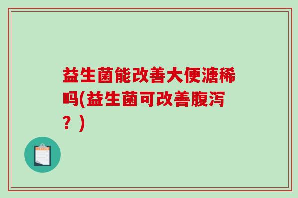 益生菌能改善大便溏稀吗(益生菌可改善腹泻？)