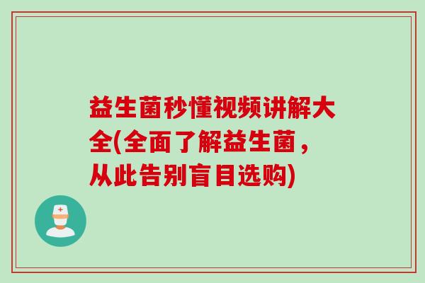 益生菌秒懂视频讲解大全(全面了解益生菌,从此告别盲目选购) 益生菌秒懂视频讲解大全(全面了解益生菌,从此告别盲目选购)