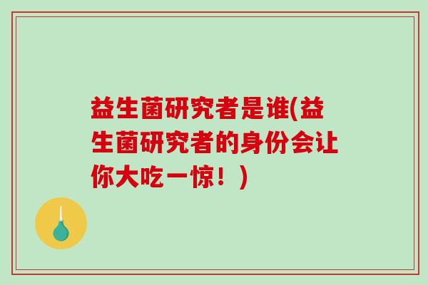 益生菌研究者是谁(益生菌研究者的身份会让你大吃一惊！)
