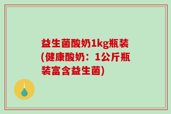 益生菌酸奶1kg瓶装(健康酸奶：1公斤瓶装富含益生菌)