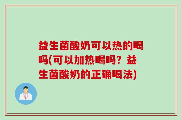 益生菌酸奶可以热的喝吗(可以加热喝吗？益生菌酸奶的正确喝法)