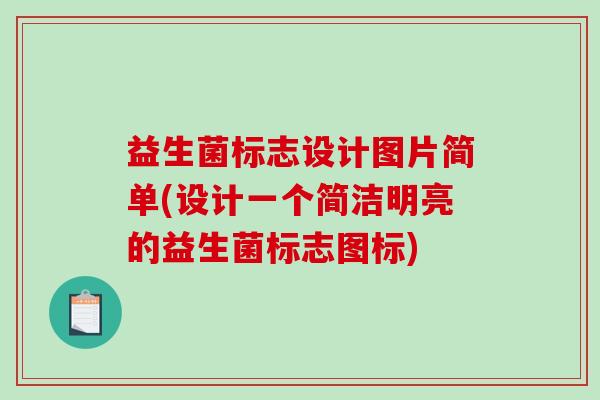 益生菌标志设计图片简单(设计一个简洁明亮的益生菌标志图标)