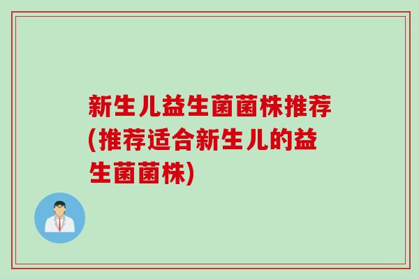 新生儿益生菌菌株推荐(推荐适合新生儿的益生菌菌株)