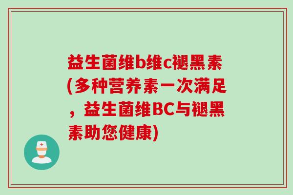 益生菌维b维c褪黑素(多种营养素一次满足，益生菌维BC与褪黑素助您健康)