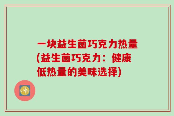 一块益生菌巧克力热量(益生菌巧克力：健康低热量的美味选择)