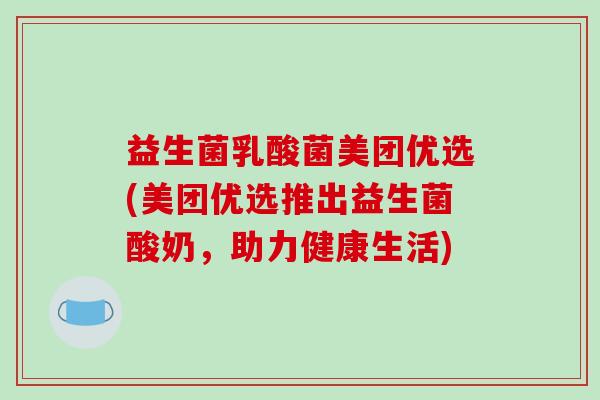 益生菌乳酸菌美团优选(美团优选推出益生菌酸奶,助力健康生活) 益生菌乳酸菌美团优选(美团优选推出益生菌酸奶,助力健康生活)