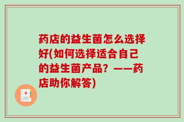 药店的益生菌怎么选择好(如何选择适合自己的益生菌产品？——药店助你解答)