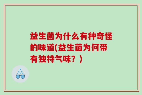 益生菌为什么有种奇怪的味道(益生菌为何带有独特气味？)