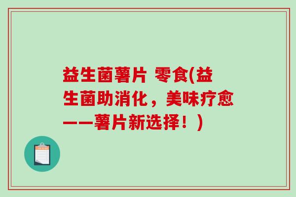 益生菌薯片 零食(益生菌助消化，美味疗愈——薯片新选择！)