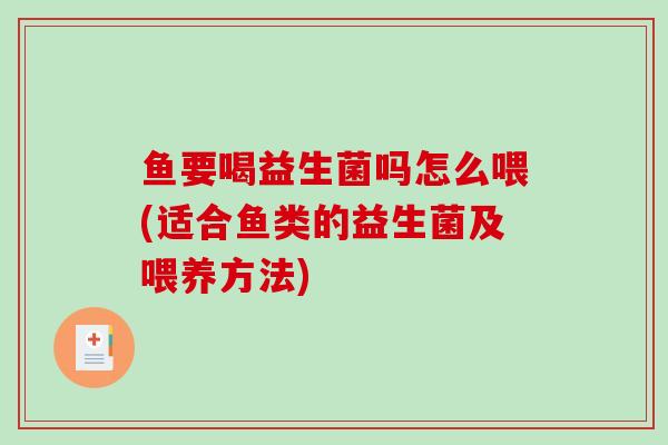 鱼要喝益生菌吗怎么喂(适合鱼类的益生菌及喂养方法)