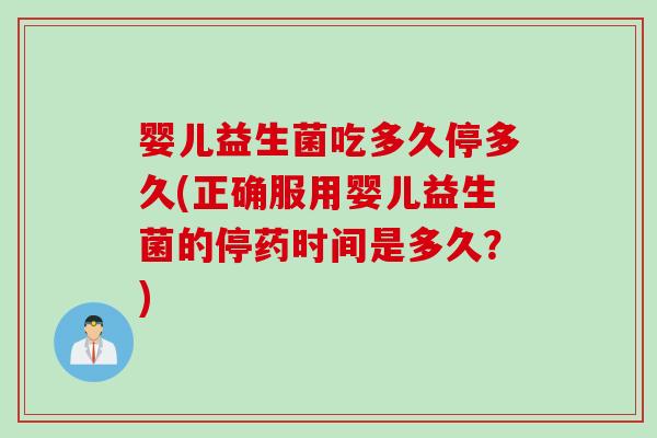 婴儿益生菌吃多久停多久(正确服用婴儿益生菌的停药时间是多久？)