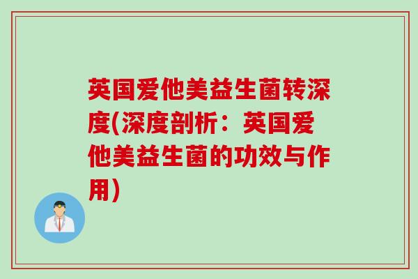 英国爱他美益生菌转深度(深度剖析：英国爱他美益生菌的功效与作用)