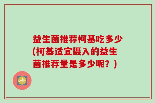 益生菌推荐柯基吃多少(柯基适宜摄入的益生菌推荐量是多少呢？)
