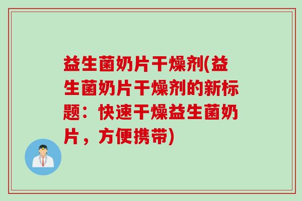 益生菌奶片干燥剂(益生菌奶片干燥剂的新标题：快速干燥益生菌奶片，方便携带)