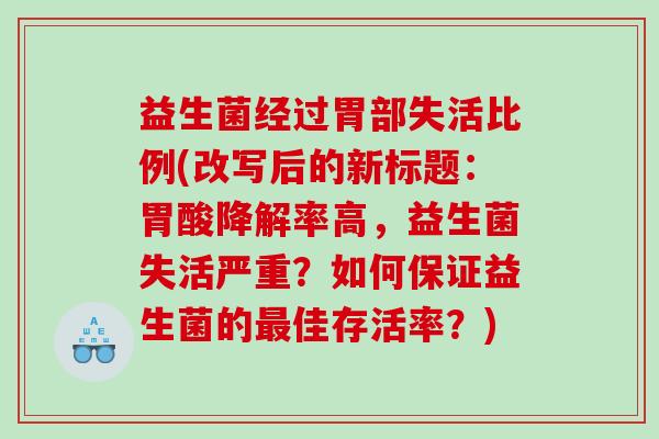 益生菌经过胃部失活比例(改写后的新标题：胃酸降解率高，益生菌失活严重？如何保证益生菌的最佳存活率？)