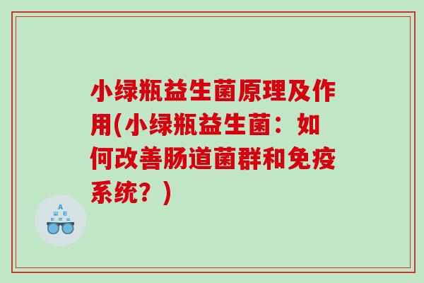 小绿瓶益生菌原理及作用(小绿瓶益生菌：如何改善肠道菌群和系统？)