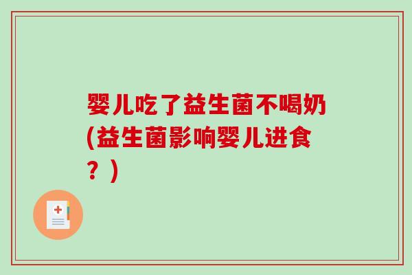 婴儿吃了益生菌不喝奶(益生菌影响婴儿进食？)