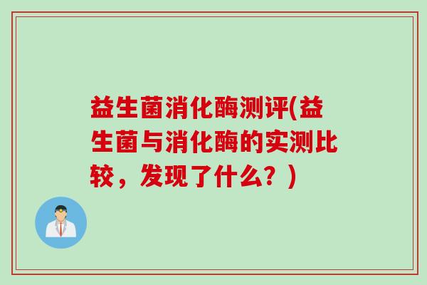 益生菌消化酶测评(益生菌与消化酶的实测比较，发现了什么？)