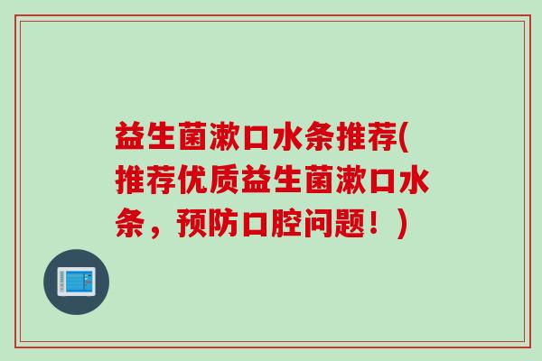 益生菌漱口水条推荐(推荐优质益生菌漱口水条，预防口腔问题！)