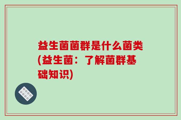 益生菌菌群是什么菌类(益生菌：了解菌群基础知识)