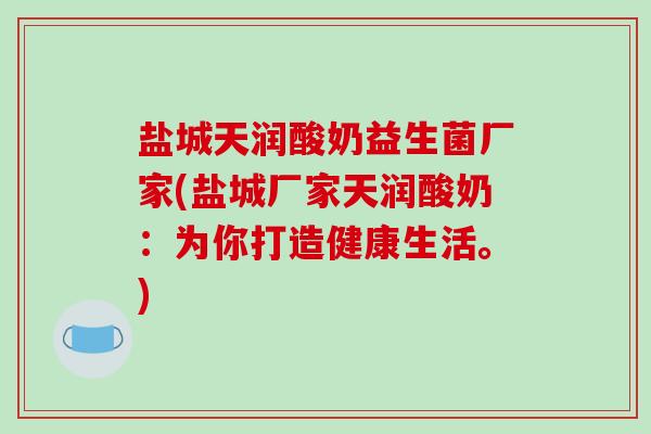盐城天润酸奶益生菌厂家(盐城厂家天润酸奶：为你打造健康生活。)