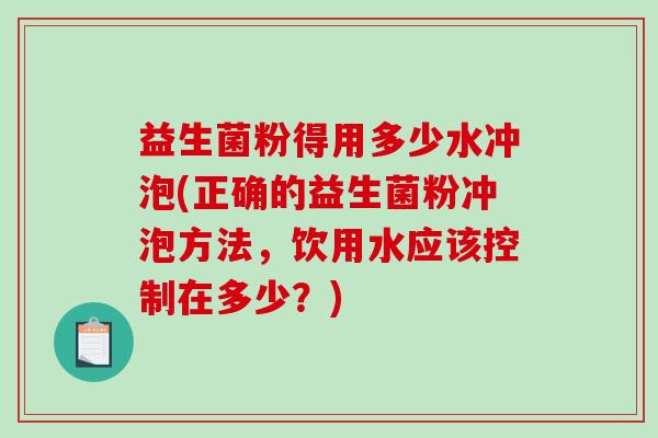 益生菌粉得用多少水冲泡(正确的益生菌粉冲泡方法，饮用水应该控制在多少？)