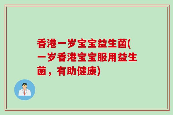 香港一岁宝宝益生菌(一岁香港宝宝服用益生菌,有助健康) 香港一岁宝宝益生菌(一岁香港宝宝服用益生菌,有助健康)