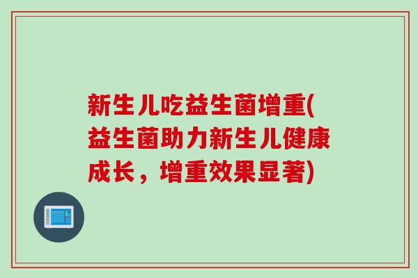 新生儿吃益生菌增重(益生菌助力新生儿健康成长，增重效果显著)