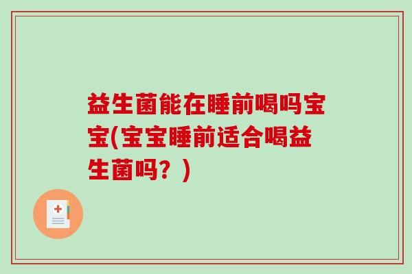 益生菌能在睡前喝吗宝宝(宝宝睡前适合喝益生菌吗？)