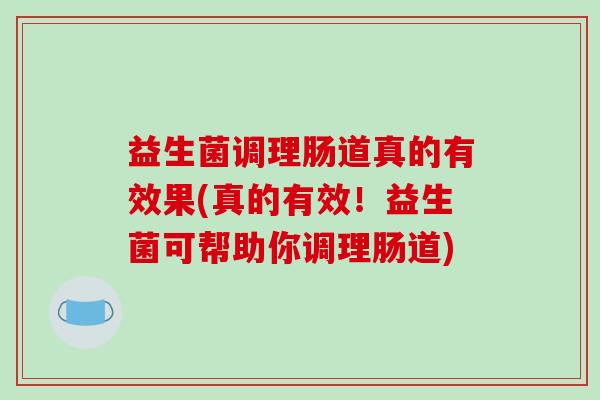 益生菌调理肠道真的有效果(真的有效！益生菌可帮助你调理肠道)